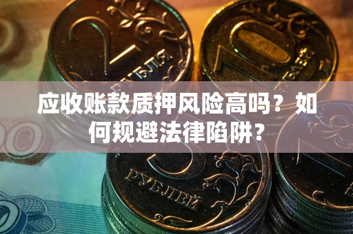 武汉应收账款质押风险高吗？如何规避法律陷阱？