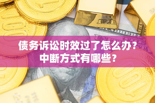 武汉债务诉讼时效过了怎么办？中断方式有哪些？