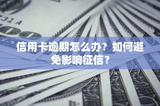 武汉信用卡逾期怎么办？如何避免影响征信？