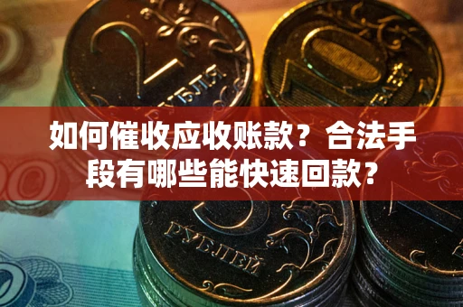 武汉如何催收应收账款？合法手段有哪些能快速回款？