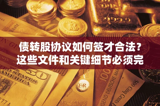 武汉债转股协议如何签才合法？这些文件和关键细节必须完整
