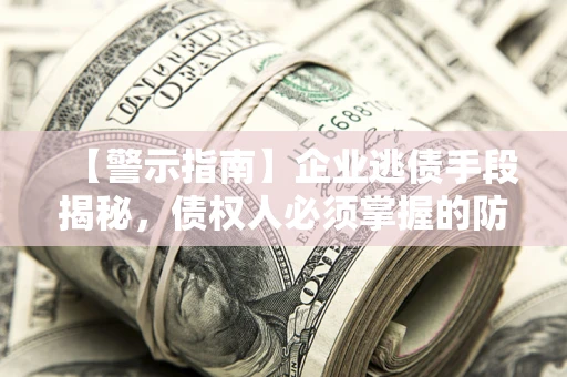 武汉【警示指南】企业逃债手段揭秘，债权人必须掌握的防坑宝典