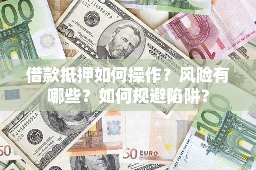 武汉借款抵押如何操作？风险有哪些？如何规避陷阱？