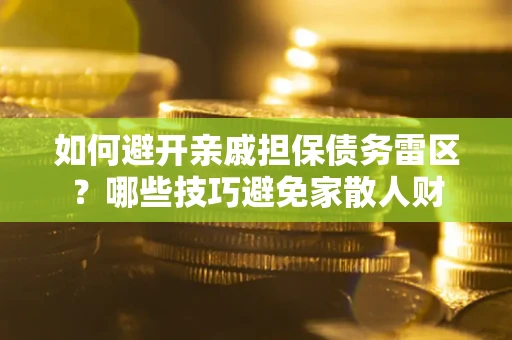 武汉如何避开亲戚担保债务雷区？哪些技巧避免家散人财