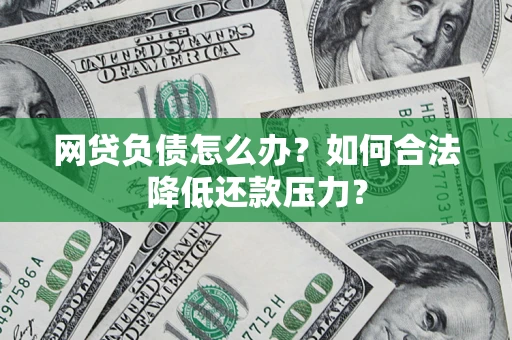 武汉网贷负债怎么办？如何合法降低还款压力？