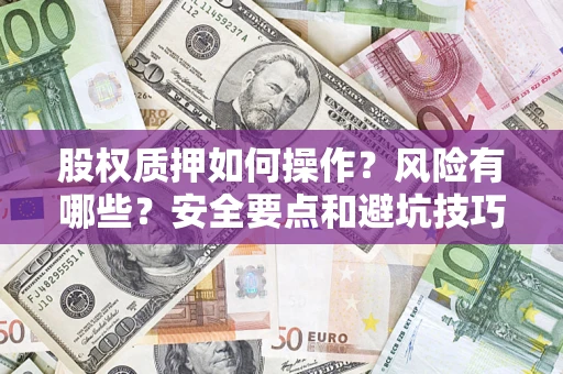 武汉股权质押如何操作？风险有哪些？安全要点和避坑技巧？