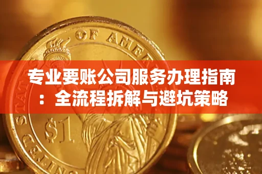 武汉专业要账公司服务办理指南：全流程拆解与避坑策略