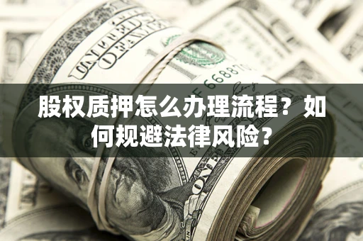 武汉股权质押怎么办理流程？如何规避法律风险？