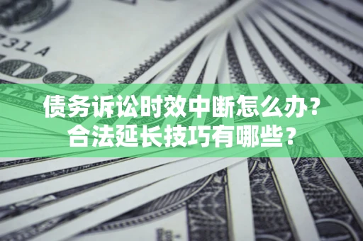 武汉债务诉讼时效中断怎么办？合法延长技巧有哪些？