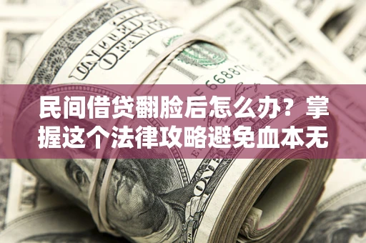 武汉民间借贷翻脸后怎么办？掌握这个法律攻略避免血本无归