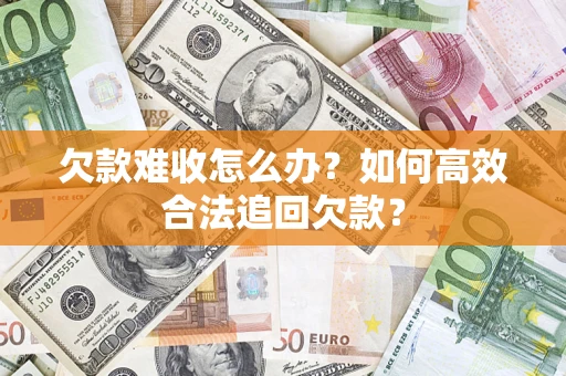武汉欠款难收怎么办？如何高效合法追回欠款？