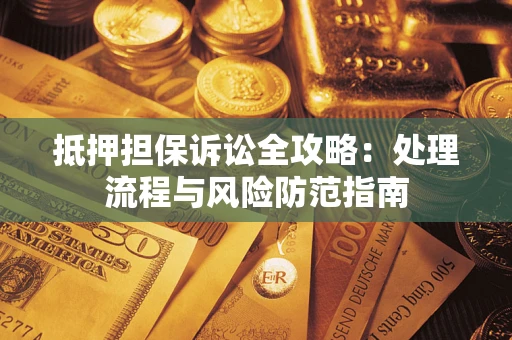 武汉抵押担保诉讼全攻略：处理流程与风险防范指南