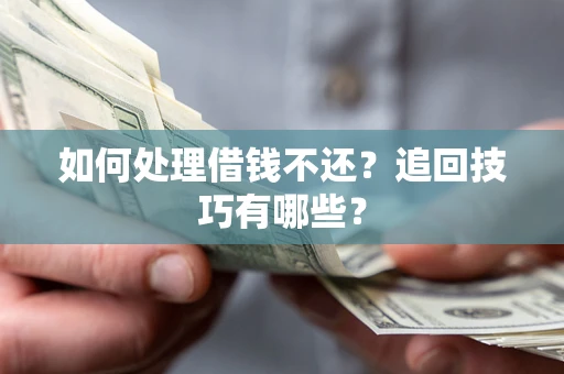 武汉如何处理借钱不还？追回技巧有哪些？