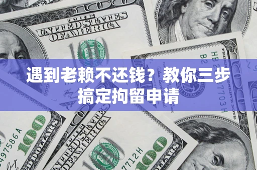 武汉遇到老赖不还钱？教你三步搞定拘留申请
