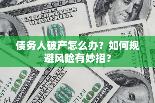 武汉债务人破产怎么办？如何规避风险有妙招？