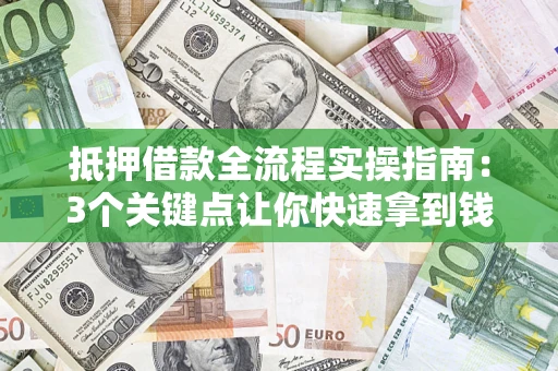 武汉抵押借款全流程实操指南：3个关键点让你快速拿到钱