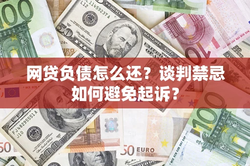 武汉网贷负债怎么还？谈判禁忌如何避免起诉？