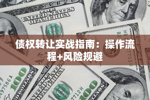 武汉债权转让实战指南：操作流程+风险规避