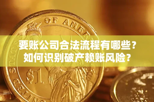 武汉要账公司合法流程有哪些？如何识别破产赖账风险？