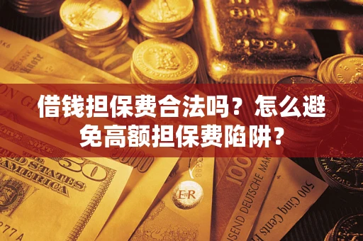 武汉借钱担保费合法吗？怎么避免高额担保费陷阱？