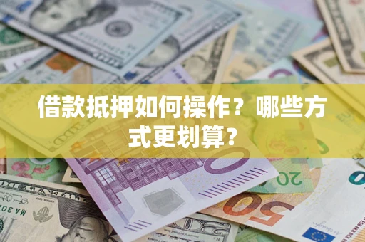 武汉借款抵押如何操作？哪些方式更划算？