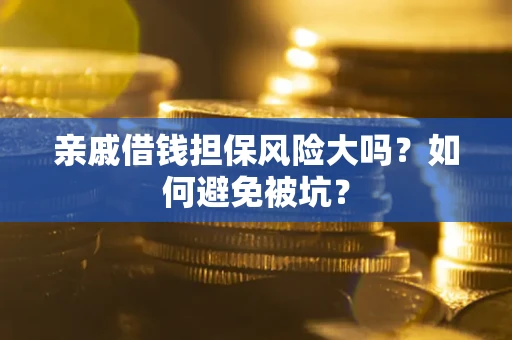 武汉亲戚借钱担保风险大吗？如何避免被坑？