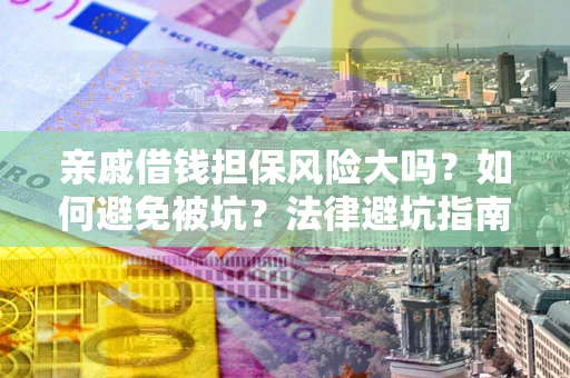 武汉亲戚借钱担保风险大吗？如何避免被坑？法律避坑指南
