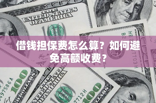 武汉借钱担保费怎么算？如何避免高额收费？