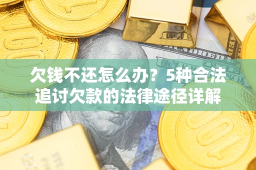 武汉欠钱不还怎么办？5种合法追讨欠款的法律途径详解