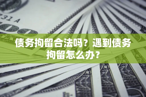 武汉债务拘留合法吗？遇到债务拘留怎么办？