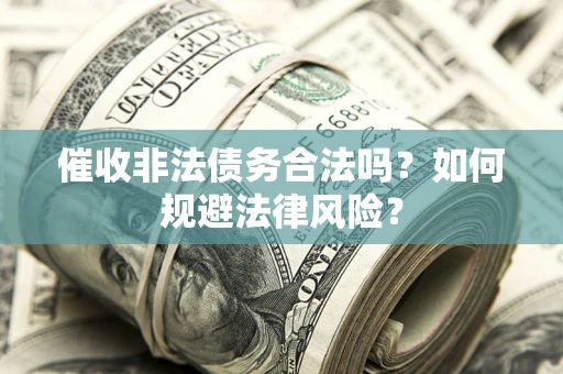 武汉催收非法债务合法吗？如何规避法律风险？