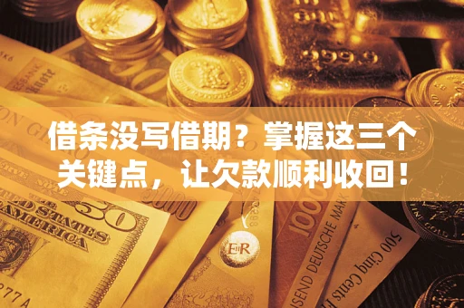 武汉借条没写借期？掌握这三个关键点，让欠款顺利收回！
