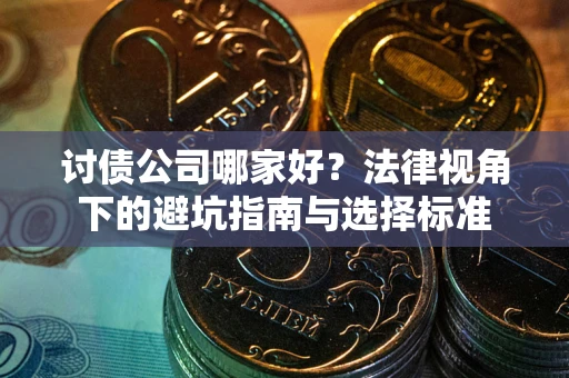 武汉讨债公司哪家好？法律视角下的避坑指南与选择标准