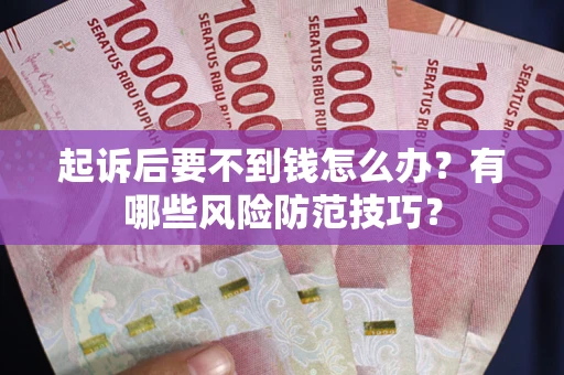 武汉起诉后要不到钱怎么办？有哪些风险防范技巧？