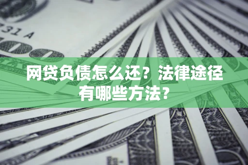 武汉网贷负债怎么还？法律途径有哪些方法？