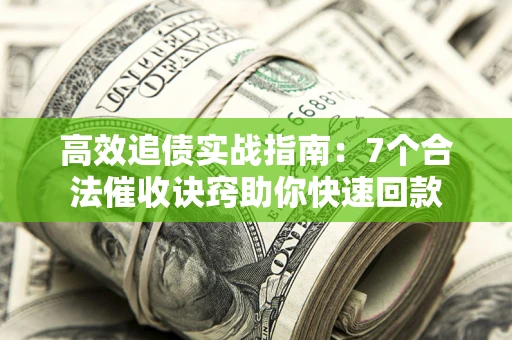 武汉高效追债实战指南：7个合法催收诀窍助你快速回款