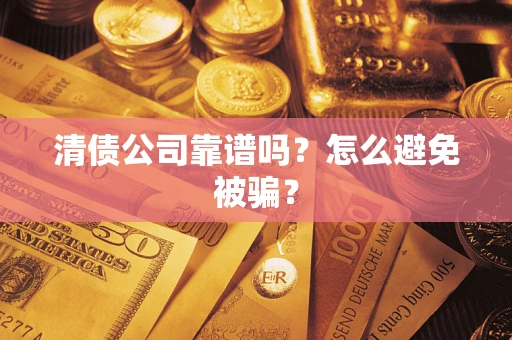 武汉清债公司靠谱吗？怎么避免被骗？
