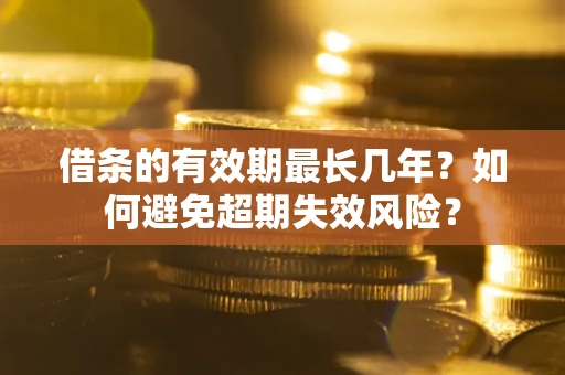 武汉借条的有效期最长几年？如何避免超期失效风险？