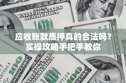 武汉应收账款质押真的合法吗？实操攻略手把手教你