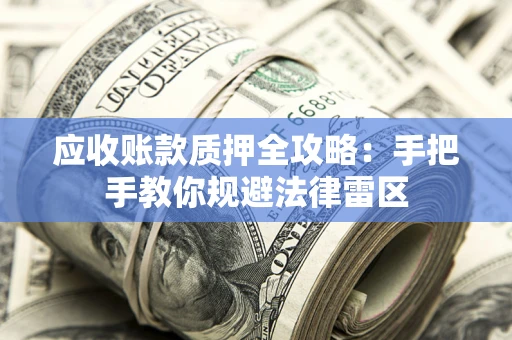武汉应收账款质押全攻略：手把手教你规避法律雷区