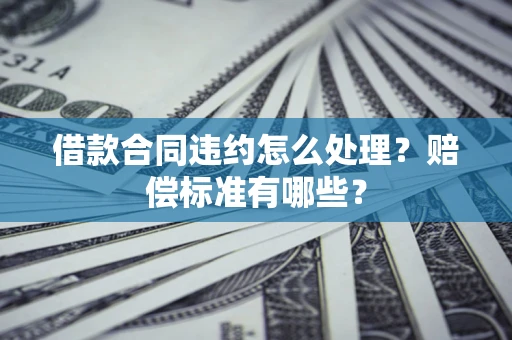 武汉借款合同违约怎么处理？赔偿标准有哪些？