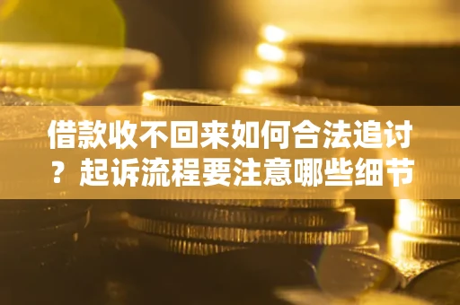 武汉借款收不回来如何合法追讨？起诉流程要注意哪些细节？