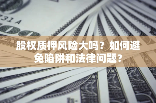 武汉股权质押风险大吗？如何避免陷阱和法律问题？