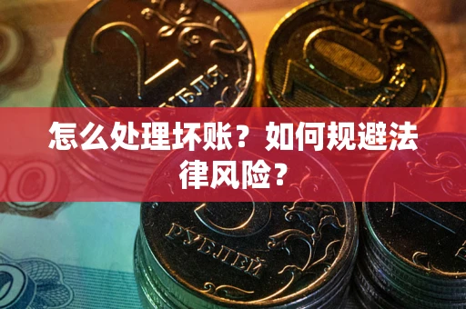 武汉怎么处理坏账？如何规避法律风险？