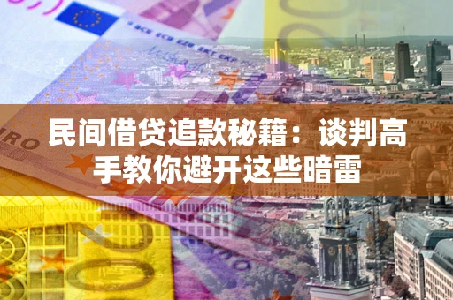武汉民间借贷追款秘籍：谈判高手教你避开这些暗雷