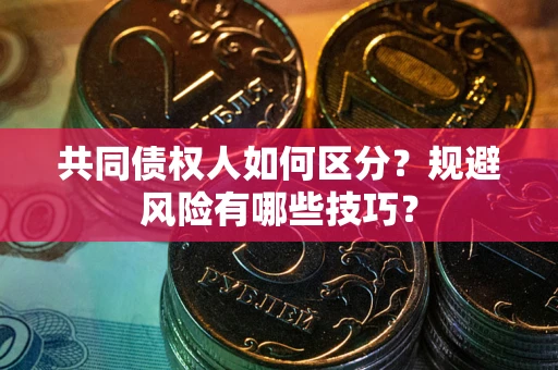 武汉共同债权人如何区分？规避风险有哪些技巧？