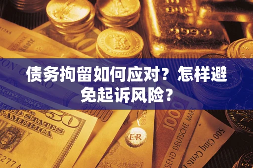 武汉债务拘留如何应对？怎样避免起诉风险？