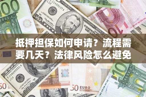 武汉抵押担保如何申请？流程需要几天？法律风险怎么避免？避坑指南