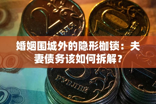 武汉婚姻围城外的隐形枷锁：夫妻债务该如何拆解？