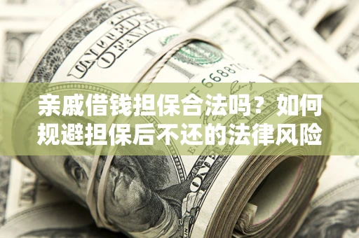武汉亲戚借钱担保合法吗？如何规避担保后不还的法律风险？